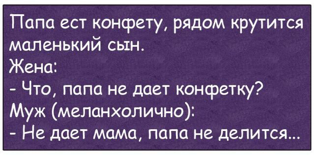 Папа ест конфету рядом крутится маленький сын Жена Что папа не дает конфетку Муж меланхолично Не дает мама папа не делится