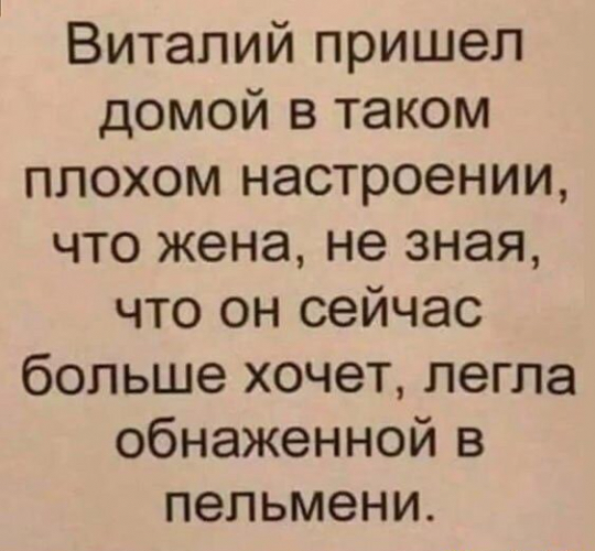 Витапий пришел домой в таком плохом настроении что жена не зная что он сейчас больше хочет легла обнаженной в пельмени