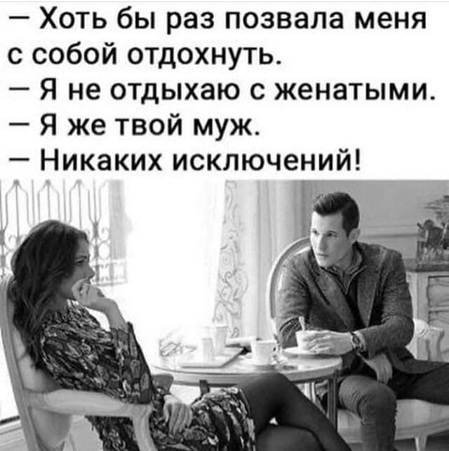 Хоть бы раз позвала меня с собой отдохнуть Я не отдыхаю с женатыми Я же твой муж Никаких исключений