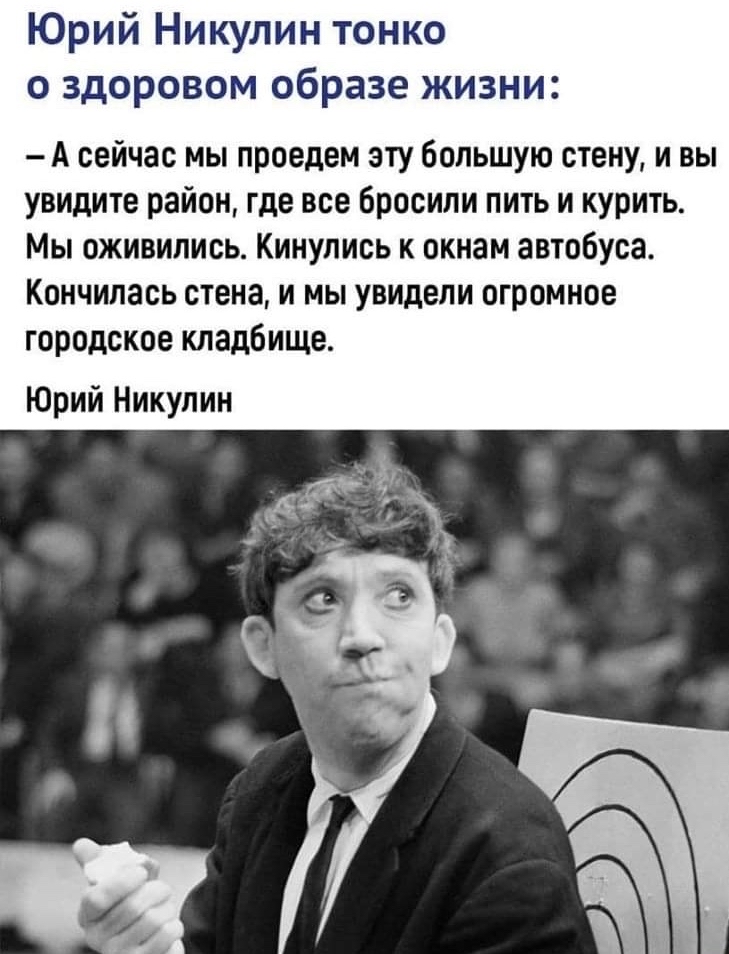 Юрий Никулин тонко о здоровом образе жизни А сейчас мы проедем эту большую стену и вы увидите район где все бросили пить и курить Мы оживились Кинупись к окнам автобуса Кончилась стена и мы увидели огромное городское кладбище Юрий Никулин
