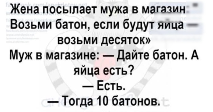 Жена посылает мужа в магазин Возьми батон если будут яица возьми десяток Муж в магазине Дайте батон А яйца есть Есть Тогда 10 батонов