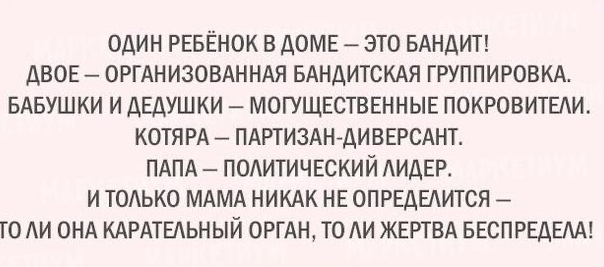 ОДИН РЕБЕНОК В ДОМЕ ЭТО БАНДИТ ДВОЕ ОРГАН ИЗОВАННАЯ БАНДИТСКАЯ ГРУППИРОВКА БАБУШКИ И ДЕДУШКИ МОГУЩЕСТВЕННЫЕ ПОКРОВИТЕАИ КОТЯРА ПАРТИЗАНДИВЕРСАНТ ПАПА ПОАИТИЧЕСКИЙ АИАЕР И ТОАЬКО МАМА НИКАК НЕ ОПРЕДЕАИТСЯ ГО АИ ОНА КАРАТЕАЬНЫЙ ОРГАН ТО АИ ЖЕРТВА БЕСПРЕАЕАА