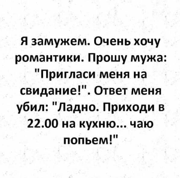 Я замужем Очень хочу романтики Прошу мужа Пригласи меня на свидание Ответ меня убил Ладно Приходи в 2200 на кухню чаю попьем