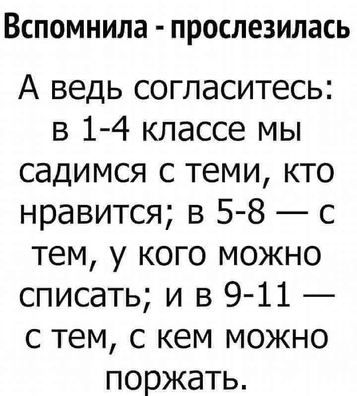 ВСПОМНИЛЗ ПРОСЛЕЗИЛЗСЬ А ведь согласитесь в 1 4 классе мы садимся с теми кто нравится в 5 8 с тем у кого можно списать и в 9 11 с тем с кем можно поржать