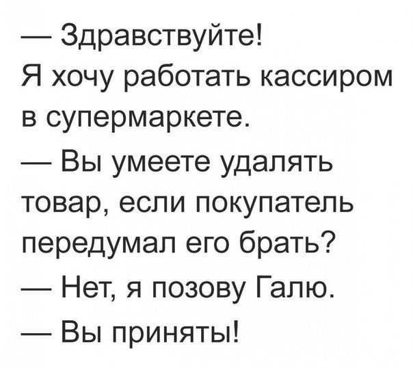 Здравствуйте Я хочу работать кассиром в супермаркете Вы умеете удалять товар если покупатель передумал его брать Нет я позову Галю Вы приняты