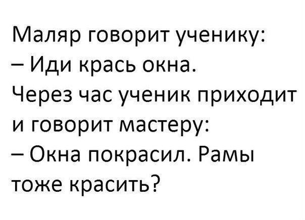 Маляр говорит ученику Иди крась окна Через час ученик приходит и говорит мастеру Окна покрасил Рамы тоже красить