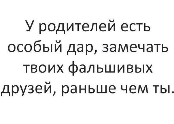 У родителей есть особый дар замечать твоих фальшивых друзей раньше чем ты