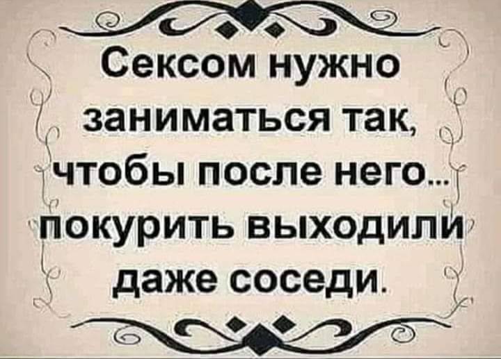 Сексом нужно С заниматься так ЧТОбЫ после него дйокурить выходили даже соседи _