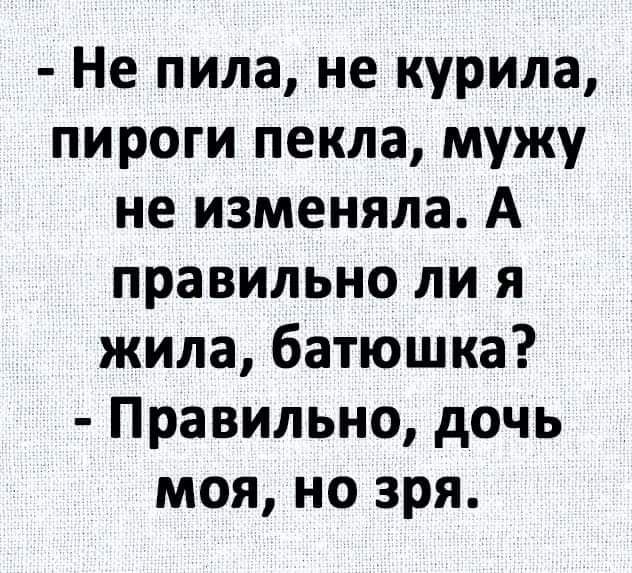 Не пила не курила пироги пекла мужу не изменяла А правильно ли я жила батюшка Правильно дочь моя но зря