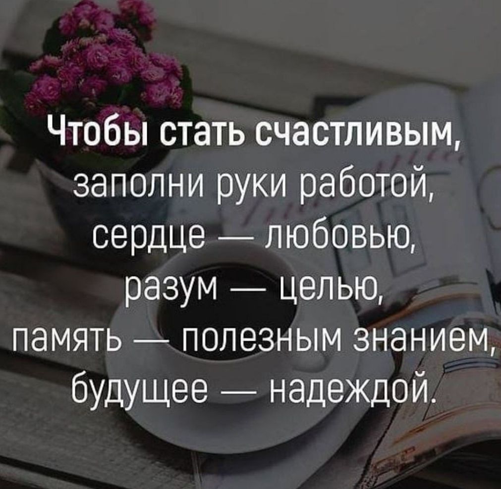 Чтобы стать счастливым заполни руки работой сердце любовью разум целью память полезным знанием будущее надеждой