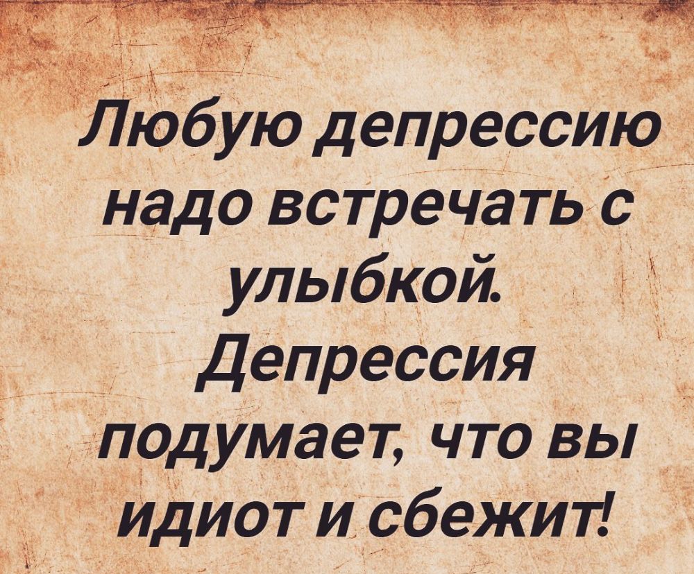 ЛюбУю депрессию надо всТречать с улыбкой гг __ Депрессия подумает что вы _ идиот и сбежит