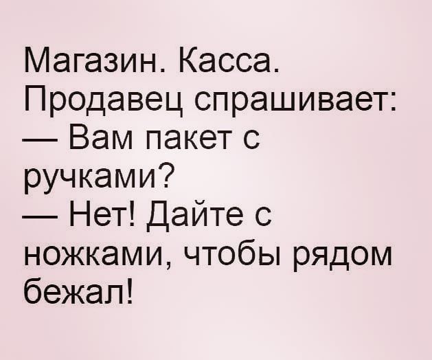 Магазин Касса Продавец спрашивает Вам пакет с ручками Нет Дайте с ножками чтобы рядом бежал