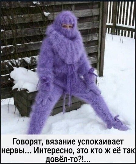 Говорят вязание успокаивает нервы Интересно это кто ж ее так _овел то