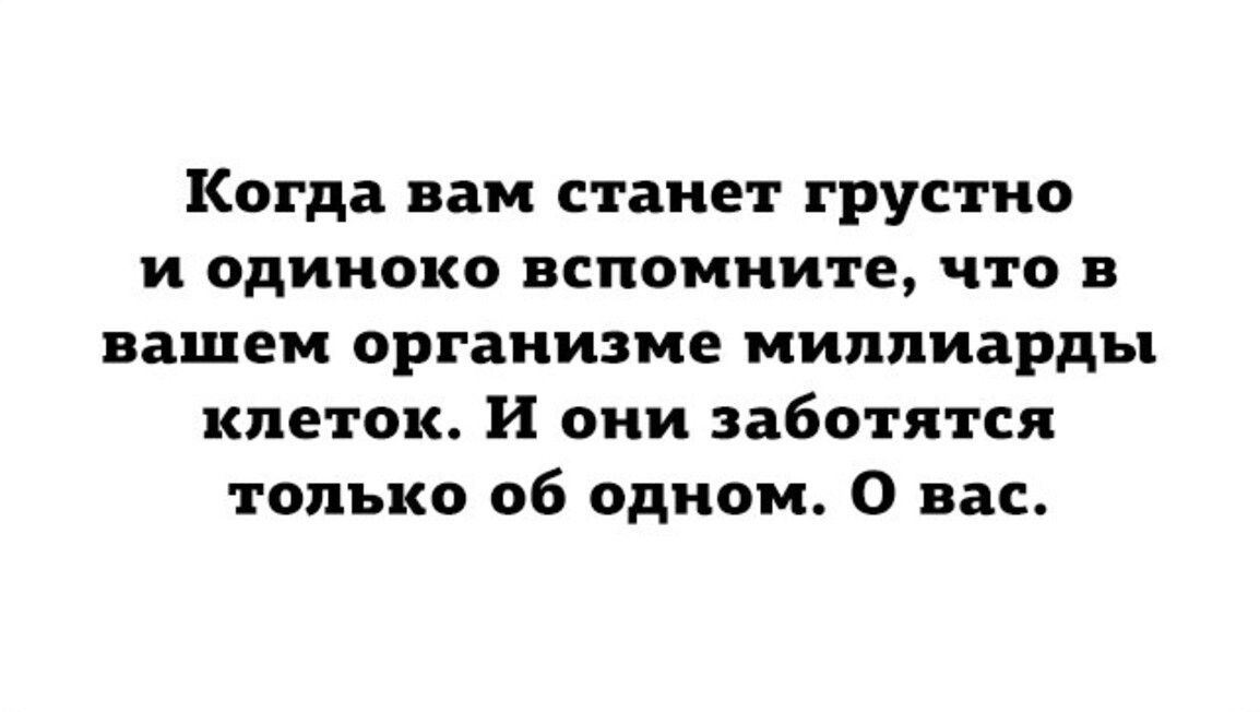 Когда вам станет грустно и одиноко вспомните что в вашем организме миллиарды клеток И они заботятся только об одном О вас
