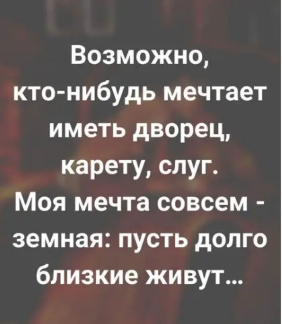 Возможно кто нибудь мечтает иметь дворец карету слуг Моя мечта совсем земная пусть долго близкие живут