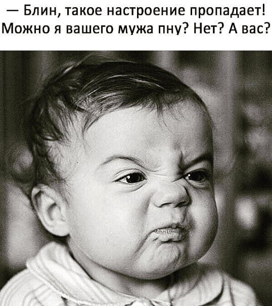 Блин такое настроение пропадает Можно я вашего мужа пну Нет А вас