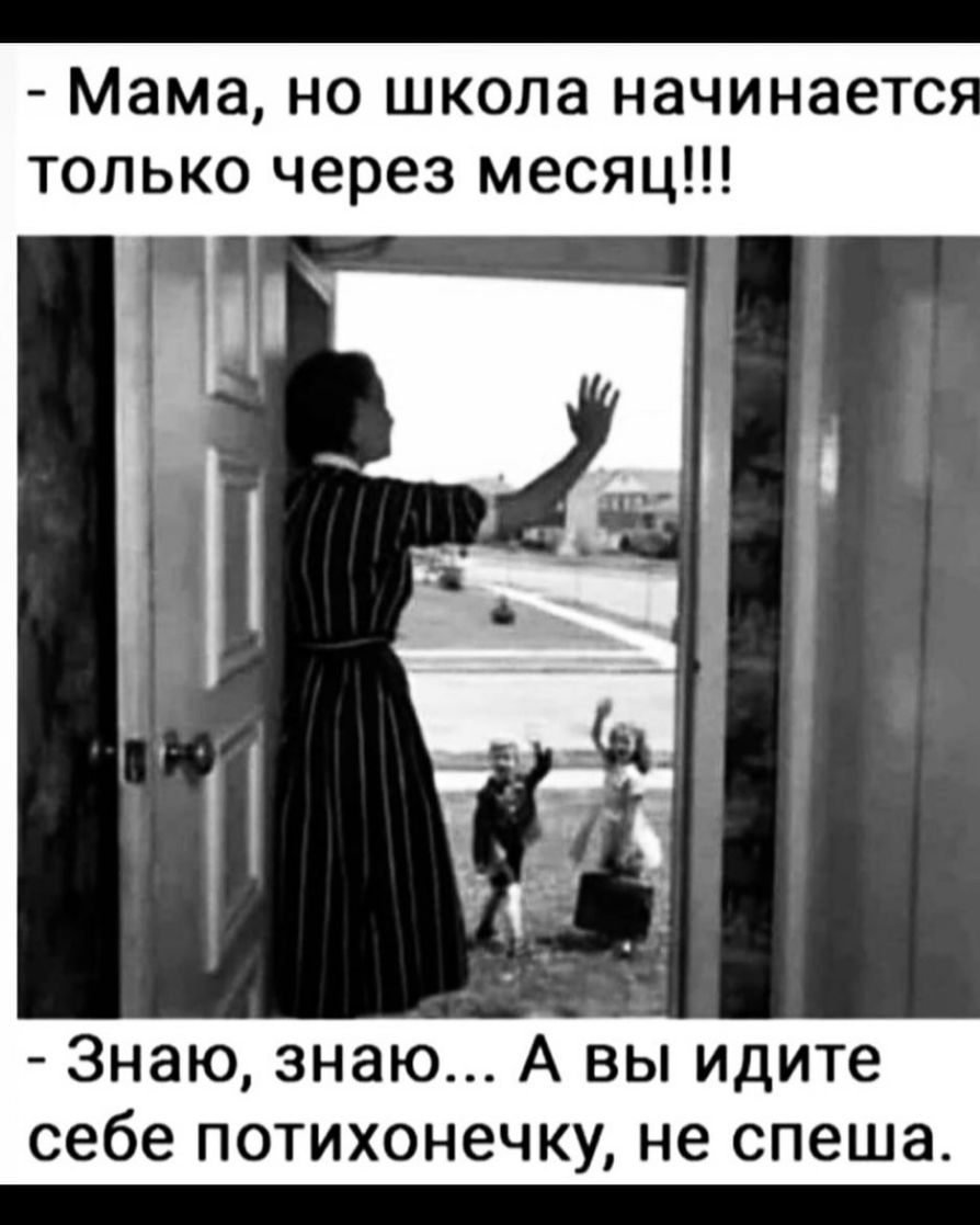 Мама но школа начинаетс только через месяц Знаю знаю А вы идите себе потихонечку не спеша