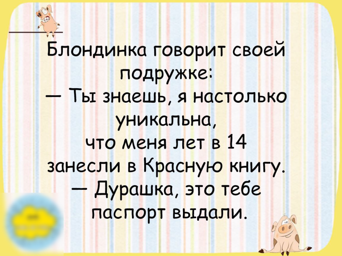 Ёе ТА Блонцинка говорит своей подружке Ты знаешь я настолько уникально что меня лет в 14 занесли в Красную книгу Дурашка это тебе паспорт ВЫДОЛИ д вд