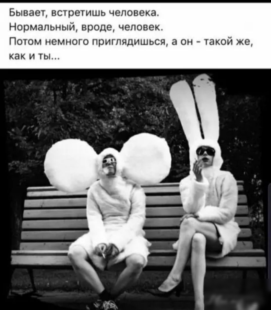Бывает встретишь человека Нормальный вроде человек Потом немного приглядишься а он такой же как и ты
