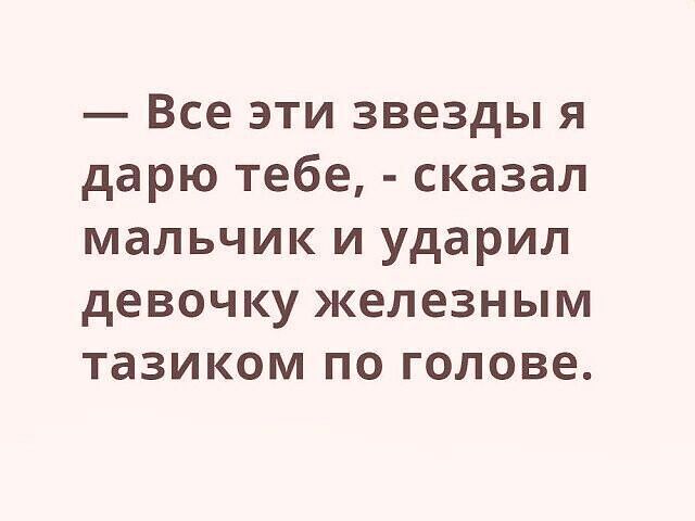 Все эти звезды я дарю тебе сказал мальчик и ударил девочку железным тазиком по голове