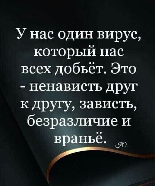 У нас один вирус который нас всех добьёт Это ненависть друг к другу зависть безразличие и враньё И
