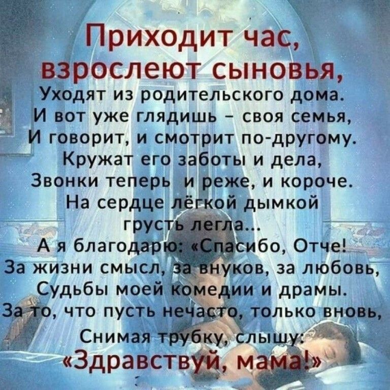 дэ Приходит час _ЁВЗРОСЛеЮТ СЫНОВЦЯ Уіодят из родительского дома И вот уже глядишь своя семья И говорит и смотрит по другому Кружат его заботы и дела Звонки теперь и _реже и короче На сердце ёцёкой дымкой грУС да А я благодтр ибо Отче За жизни смысл ков за любовь Судьбы мое ели и драмы 3 что пусТьд только Снимал Здрарства