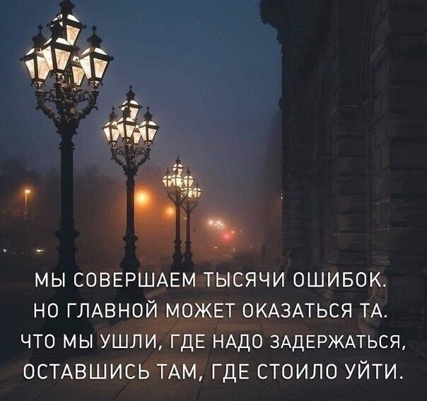 ніёё мы СОВЕРШАЕМ тысячи ОШИБОК но ГЛАВНОЙ МОЖЕТ ОКАЗАТЬСЯ ТА что мы ушли ГДЕ НАДО ЗАДЕРЖАТЬСЯ ОСТАВШИСЬ ТАМ ГДЕ СТОИЛО УЙТИ