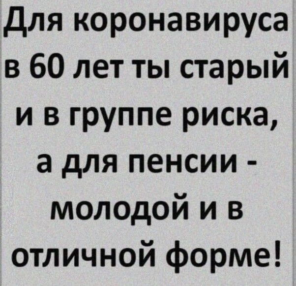 для коронавируса в 60 лет ты старый и в группе риска а для пенсии молодой и в отличной форме