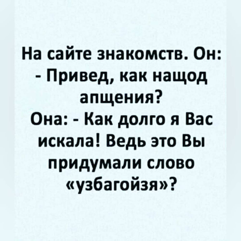 На сайте знакомств Он Привед как нащод апщения Она Как долго я Вас искала Ведь это Вы придумали слово узбагойзя