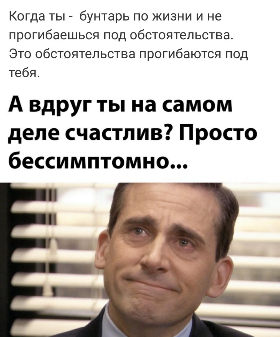 Когда ты бунтарь по жизни и не прогибаешься под обстоятельства Это обстоятельства прогибаются под тебя А вдруг ты на самом деле счастлив Просто бессимптомно