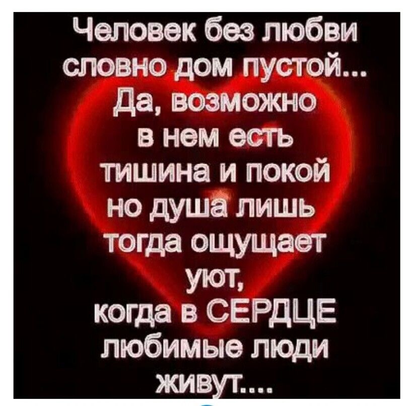 Человек без любви словно дом пустой Да возможно в нем есть тишина и покой но душа лишь тогда ощущает УЮТ когда в СЕРДЦЕ любимые люди