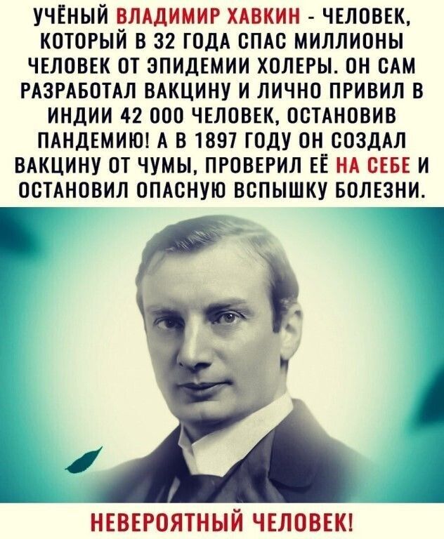 УЧЕНЫЙ ВЛАДИМИР ХАВКИН ЧЕЛОВЕК КОТОРЫЙ В 32 ГОДА ОПАО МИЛЛИОНЫ ЧЕЛОВЕК ОТ ЭПИДЕМИИ ХОЛЕРЫ ОН ОАМ РАЗРАБОТАЛ ВАКЦИНУ И ЛИЧНО ПРИВИЛ В ИНДИИ 42 ООО ЧЕЛОВЕК ООТАНОВИБ ПАНДЕМИЮ А В 1857 ГОДУ ОН СОЗДАЛ ВАКЦИНУ ОТ ЧУМЫ ПРОВЕРИЛ ЕЁ НА ОЕБЕ И ООТАНОВИЛ ОПАОНУЮ ВОПЫШКУ БОЛЕЗНИ 19 Ч НЕВЕРОЯТНЫЙ ЧЕЛОВЕК