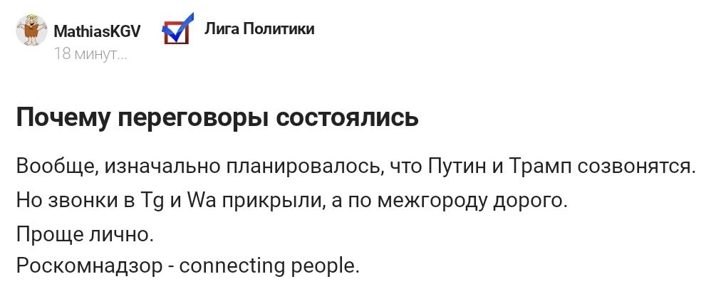 Почему переговоры состоялись

Вообще, изначально планировалось, что Путин и Трамп созвонятся. Но звонки в Tg и Wa прикрыли, а по межгороду дорого.
Проще лично.
Роскомнадзор - connecting people.