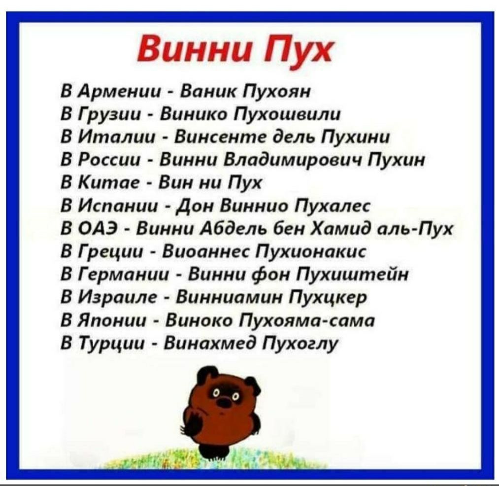 Винни Пух В Армении Ваник Пухоян В Грузии Винико Пухошвили В Италии Винсенте дель Пухини В России Винни Владимирович Пухин В Китае Вин ни Пух В Испании Дон Виннио Пухалес В ОАЭ Винни Абдель бен Хамид аль Пух В Греции Виоаннес Пухионакис В Германии Винни фон Пухиштейн В Израиле Винниамин Пухцкер В Японии Виноко Пухояма сама В Турции Винахмед Пухоглу