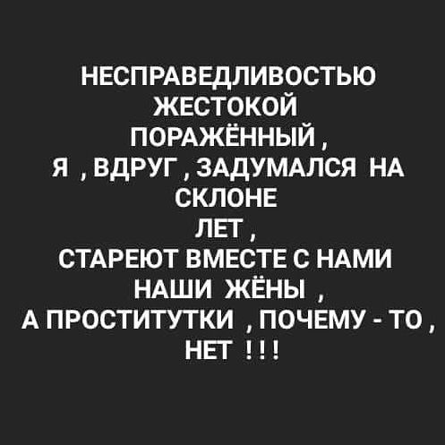 несПРАведливостью жестокой ПОРАЖЁННЫЙ я ВДРУГ3АДУМАЛСЯ НА склоне лег стмэеют вместе с НАМИ НАШИ жены А проститутки почему то нег