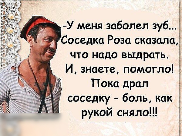 У меня заболел зуб Соседка Роза сказала что надо выдрать И знаете помогло Пока драл соседку боль как рукой сняло