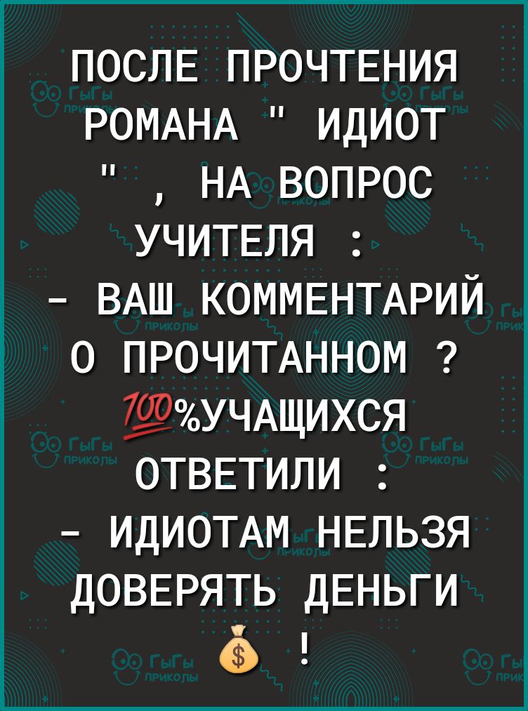 ПОСЛЕ ПРОЧТЕНИЯ РОМАНА идиот НА вопрос УЧИТЕЛЯ ВАШ КОММЕНТАРИЙ о ПРОЧИТАННОМ ЁЁУЧАЩИХСЯ ОТВЕТИЛИ ИДИОТАМ НЕЛЬЗЯ ДОВЕРЯТЬ ДЕНЬГИ