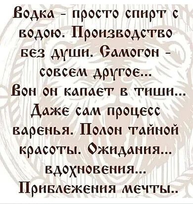 Водка просто спирт с водою Производство вез Ашн Самогон совсем другое Бон он капает в тиши Даже сам процесс воренья Полон тайной красоты Ожидания вдохновения Прнвдеження мечты