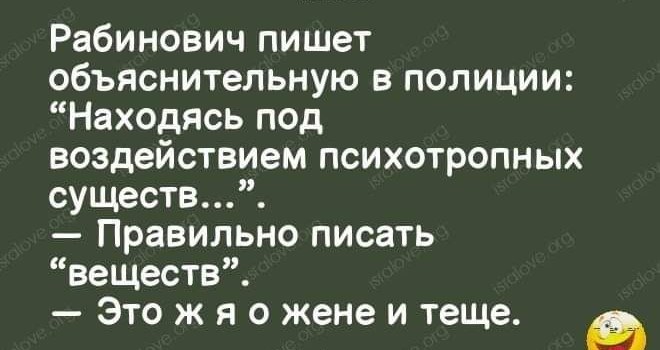 Рабинович пишет объяснительную в полиции Находясь под воздействием психотропных существ Правильно писать веществ Это ж я о жене и теще