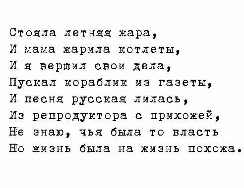 Стояла летняя жара И мама жарила котлеты И вершил свои дела Пускал кораблик из газеты И песня русская лилась Из репродуктора прихожей Не знаю чья была то власть Но жизнь была на жизнь похожа