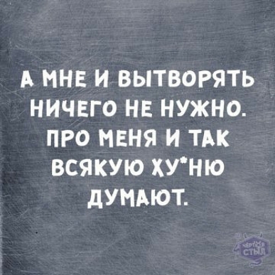 А МНЕ И ВЫТВОРЯТЬ НИЧЕГО НЕ НУЖНО ПРО МЕНЯ И ТАК ВСЯКУЮ ХУНЮ дУНАЮТ