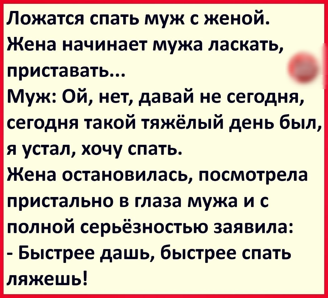 Ложатся спать муж с женой Жена начинает мужа ласкать приставать Муж Ой нет  давай не сегодня сегодня такой тяжёлый день был я устал хочу спать Жена  остановилась посмотрела пристально в глаза мужа