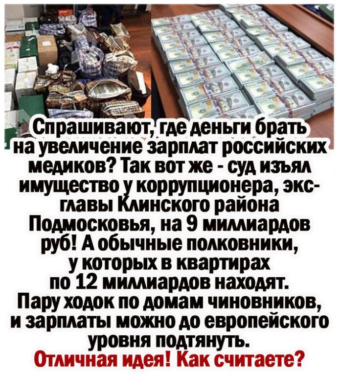 на увеличение зарплат российских медиков Так вот же суд изъял имущество коррупционера экс гяавы нского района Подмосковья на 9 мимиардов руб А обычные полковники у которых в квартирах по 12 мимиардов находят Пару ходок по домам чиновников и зарплаты можно до европейского УРОВНЯ ПОДТЯНУТЬ Т ЁТддГ 21371 113