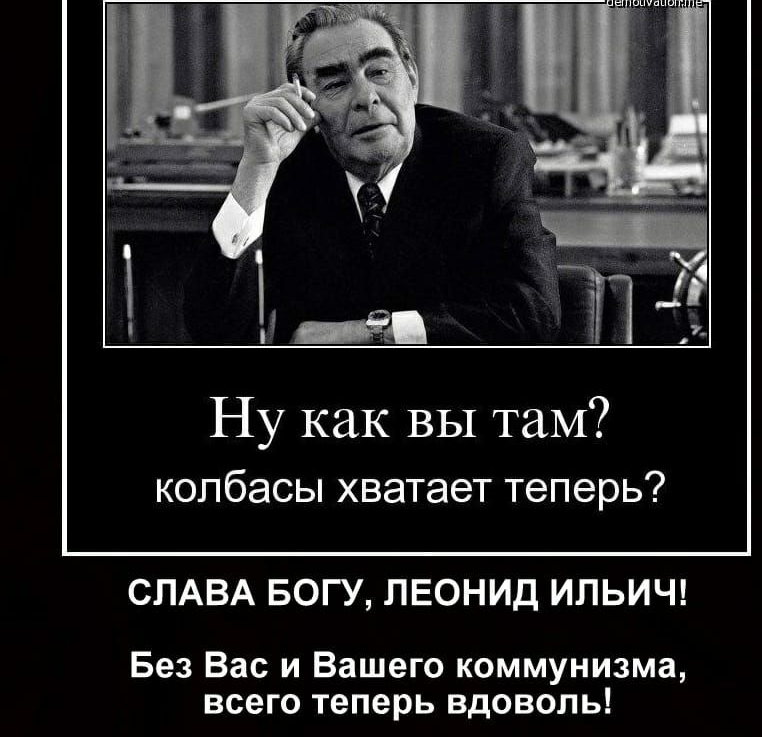 Ну как вы таМ колбасы хватает теперь СЛАВА БОГУ ЛЕОНИД ИПЬИЧ Без Вас и Вашего коммунизма всего теперь вдоволь