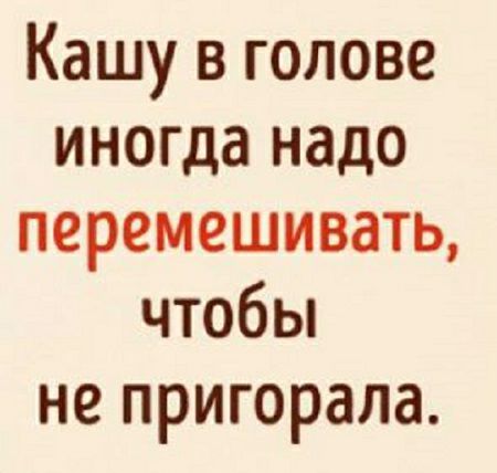 Кашу в голове иногда надо перемешивать чтобы не пригорала