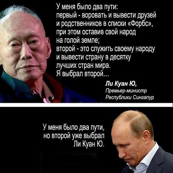 У меня было два пути первый воровать и вывести друзей и родственников в списки Форбс при этом оставив свой народ на голой земле второй это служить своему народу и вывести страну в десятку лучших стран мира в Я выбрал второй Ли Куан Ю Премьер министр Республики Сингапур У меня было два пути но второй уже выбрал Пи Куан Ю