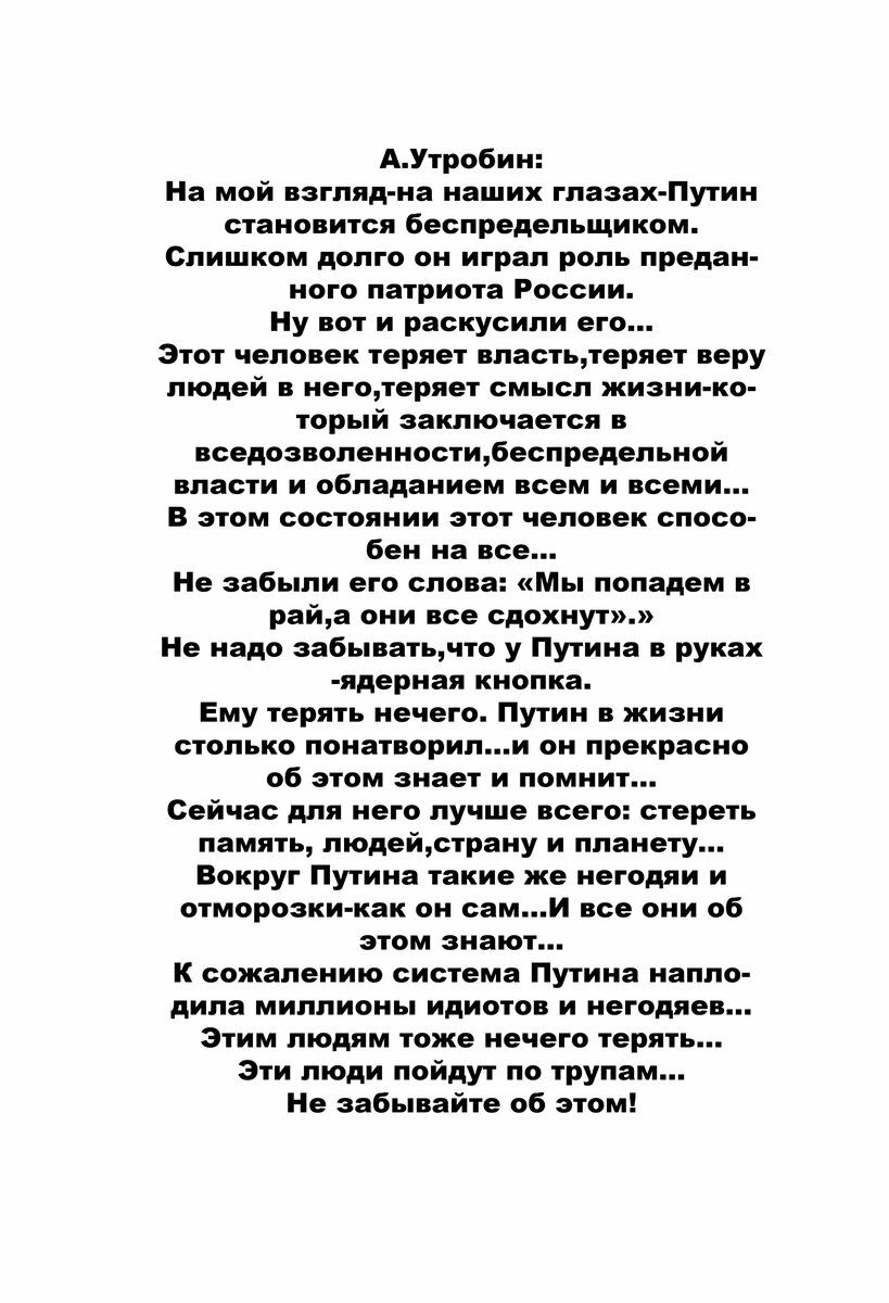 АУтробин На мой взгляд на наших глазах Путин становится беспредельщиком Слишком долго он играл роль предан ного патриота России Ну вот и раскусили его Этот человек теряет властьтеряет веру людей в неготеряет смысл жизни ко торый заключается в вседозволенностибеспредельной власти и обладанием всем и всеми В этом состоянии этот человек спосо бен на все Не эабыпи его слова Мы попадем в райа они все с