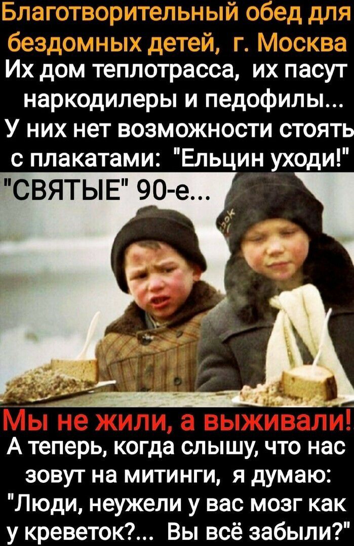 д с Их дом теплотрасса их пасут наркодилеры и педофилы У них нет возможности стоять с плакатами Ельцин уходи святые 90 е _ А теперь когда слышу что нас зовут на митинги я думаю Люди неужели у вас мозг как у креветок Вы всё забыли