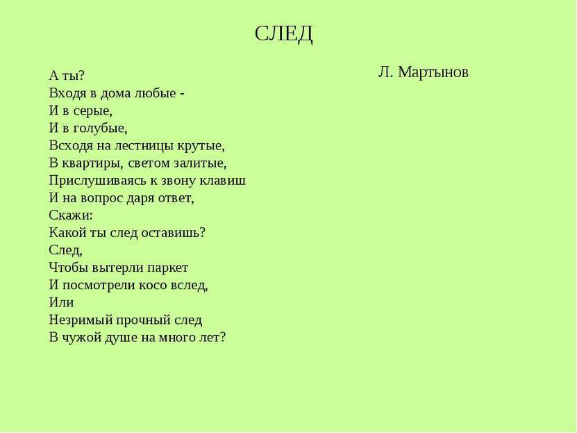 СЛЕД А ты Входя в дома любые И в серые И в голубые Всходч на лестницы крутые В квартиры свегом залитые Прислушиваясь к звону клавиш И на вопрос даря ответ Скажи Какой ты след оставишь След Чтобы вьггерпи паркет И посмотри косо вслед Или Незримый прочный след В чужой 6 на много лет П Мартынов