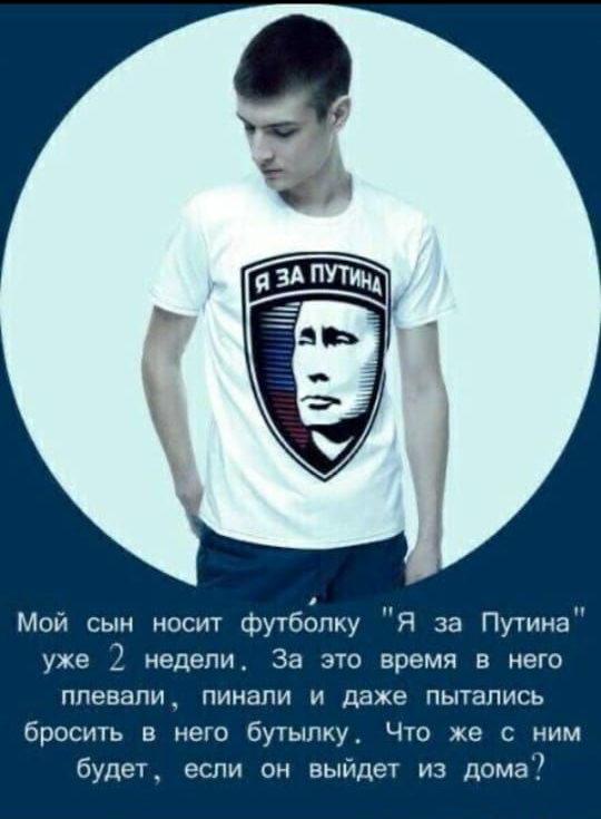 Мой сын носит футболку Я за ПутинаП уже 2 недели За это время в него ППЭВЭПИ_ ПИНЗПИ И даже ПЫТЗПИСЬ бросить в него бутылку Что же с ним будет если он выйдет из дома